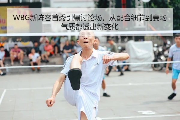 WBG新阵容首秀引爆讨论场，从配合细节到赛场气质都透出新变化