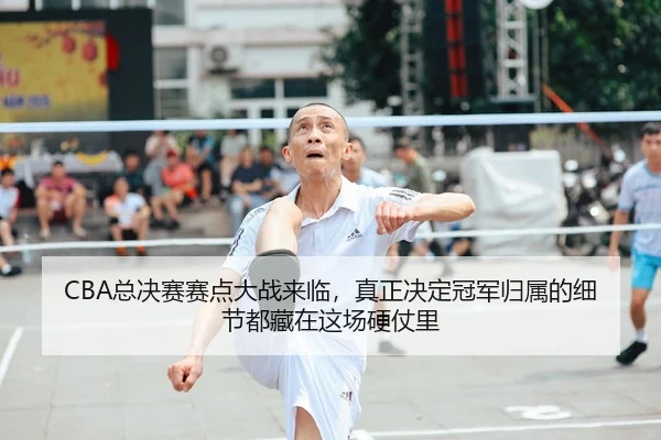 CBA总决赛赛点大战来临，真正决定冠军归属的细节都藏在这场硬仗里